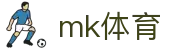 MK体育平台 - 权威全球足球赛事直播比分全覆盖
